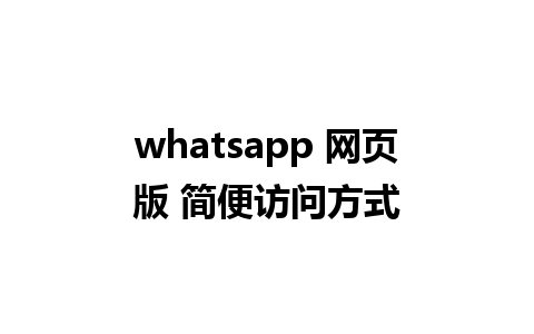 whatsapp 网页版 简便访问方式