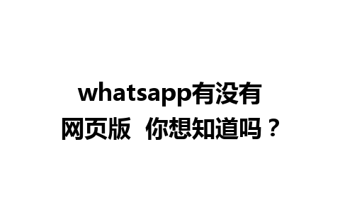 whatsapp有没有网页版  你想知道吗？