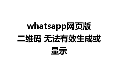 whatsapp网页版二维码 无法有效生成或显示