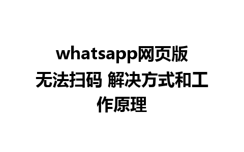 whatsapp网页版无法扫码 解决方式和工作原理