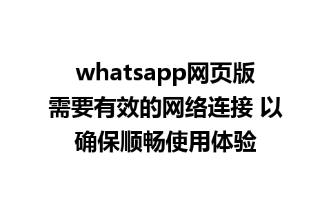 whatsapp网页版需要有效的网络连接 以确保顺畅使用体验