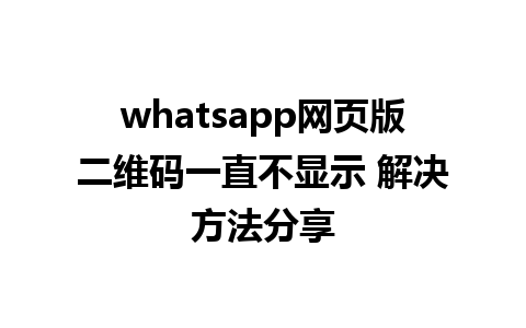 whatsapp网页版二维码一直不显示 解决方法分享