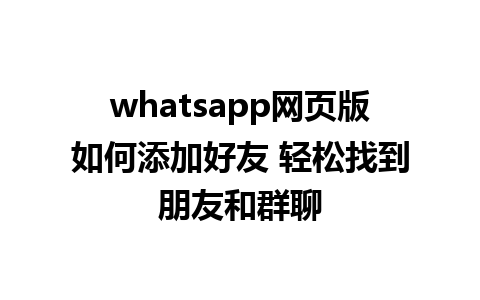 whatsapp网页版如何添加好友 轻松找到朋友和群聊