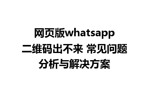 网页版whatsapp二维码出不来 常见问题分析与解决方案