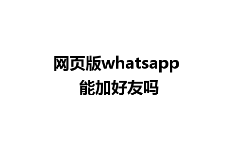 网页版whatsapp 能加好友吗 