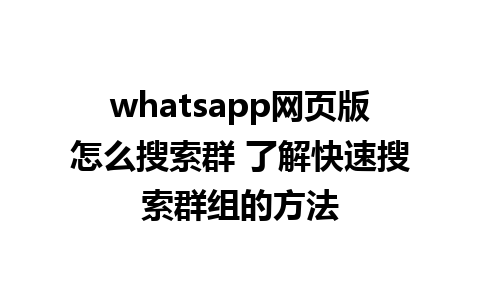 whatsapp网页版怎么搜索群 了解快速搜索群组的方法