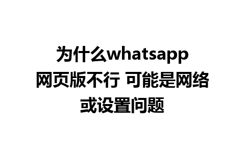 为什么whatsapp网页版不行 可能是网络或设置问题