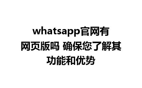 whatsapp官网有网页版吗 确保您了解其功能和优势