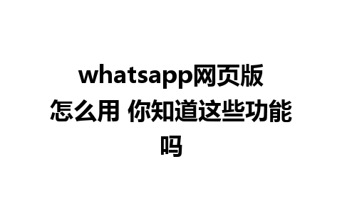 whatsapp网页版怎么用 你知道这些功能吗