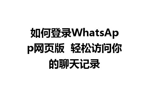 如何登录WhatsApp网页版  轻松访问你的聊天记录