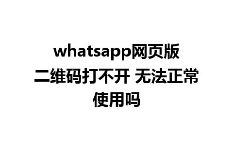 whatsapp网页版二维码打不开 无法正常使用吗