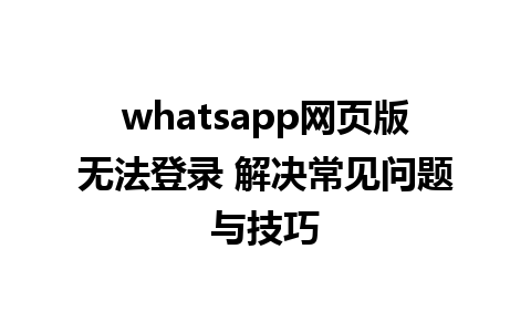 whatsapp网页版无法登录 解决常见问题与技巧