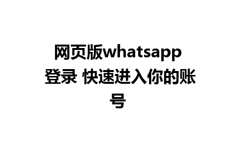 网页版whatsapp 登录 快速进入你的账号