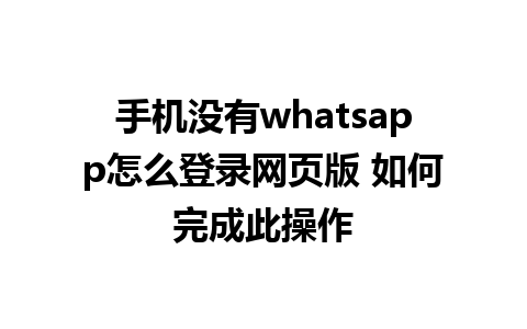 手机没有whatsapp怎么登录网页版 如何完成此操作