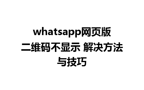 whatsapp网页版二维码不显示 解决方法与技巧