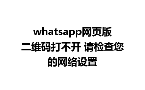 whatsapp网页版二维码打不开 请检查您的网络设置