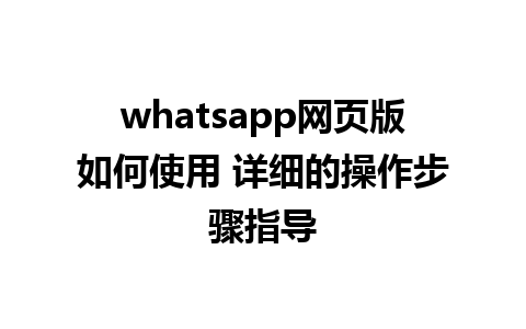 whatsapp网页版如何使用 详细的操作步骤指导