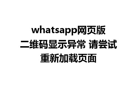 whatsapp网页版二维码显示异常 请尝试重新加载页面