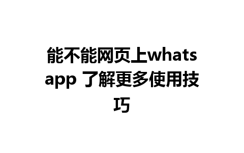 能不能网页上whatsapp 了解更多使用技巧