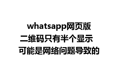 whatsapp网页版二维码只有半个显示  可能是网络问题导致的