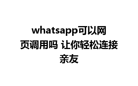 whatsapp可以网页调用吗 让你轻松连接亲友