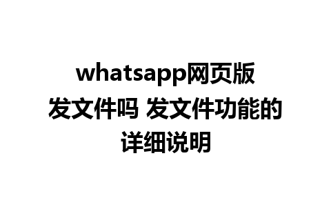 whatsapp网页版发文件吗 发文件功能的详细说明