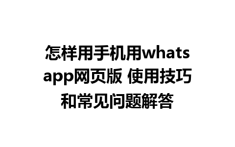 怎样用手机用whatsapp网页版 使用技巧和常见问题解答