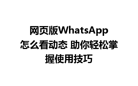 网页版WhatsApp怎么看动态 助你轻松掌握使用技巧