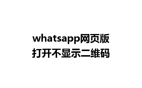 whatsapp网页版打开不显示二维码 