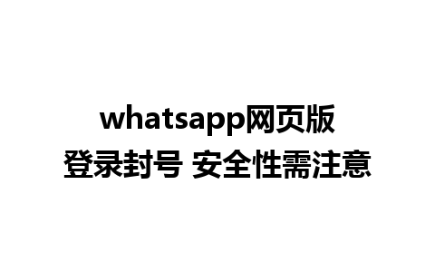 whatsapp网页版登录封号 安全性需注意