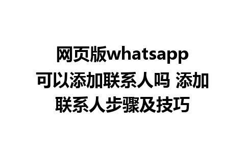 网页版whatsapp可以添加联系人吗 添加联系人步骤及技巧