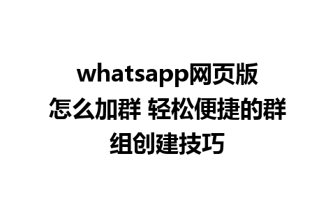 whatsapp网页版怎么加群 轻松便捷的群组创建技巧