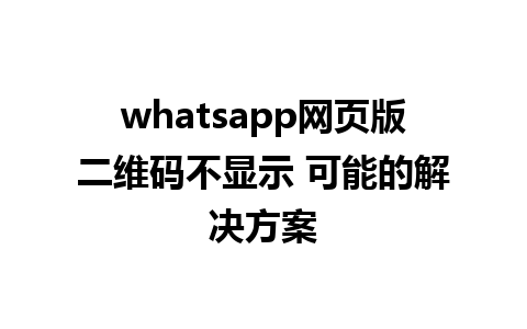 whatsapp网页版二维码不显示 可能的解决方案