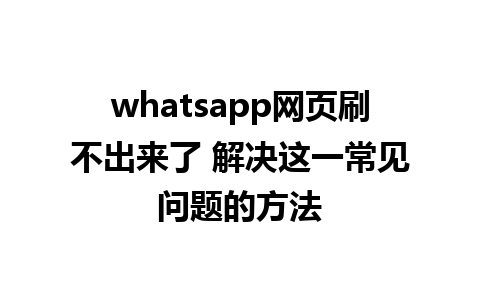 whatsapp网页刷不出来了 解决这一常见问题的方法