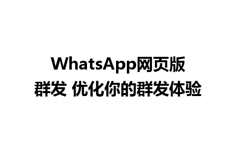 WhatsApp网页版群发 优化你的群发体验