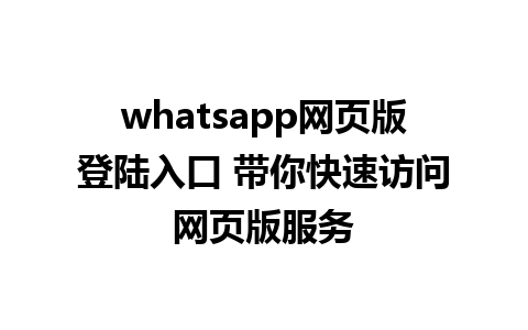 whatsapp网页版登陆入口 带你快速访问网页版服务