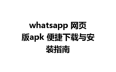 whatsapp 网页版apk 便捷下载与安装指南