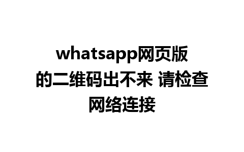 whatsapp网页版的二维码出不来 请检查网络连接