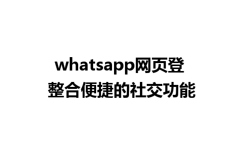 whatsapp网页登 整合便捷的社交功能