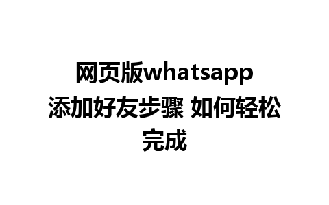 网页版whatsapp添加好友步骤 如何轻松完成