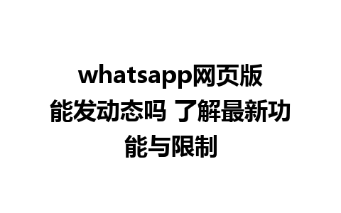 whatsapp网页版能发动态吗 了解最新功能与限制