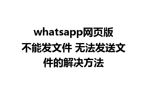 whatsapp网页版不能发文件 无法发送文件的解决方法