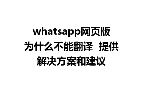 whatsapp网页版为什么不能翻译  提供解决方案和建议