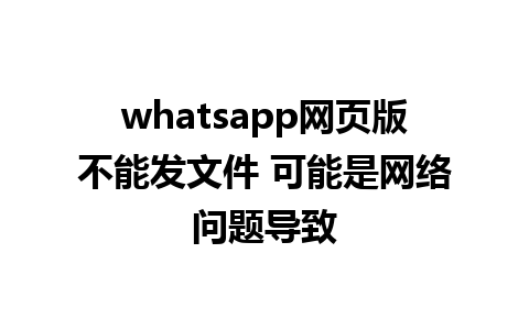 whatsapp网页版不能发文件 可能是网络问题导致