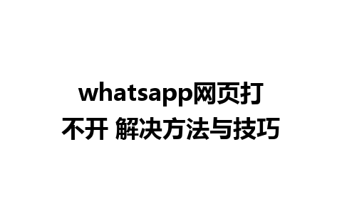 whatsapp网页打不开 解决方法与技巧