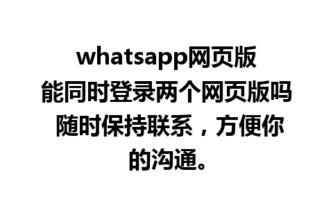 whatsapp网页版能同时登录两个网页版吗 随时保持联系，方便你的沟通。