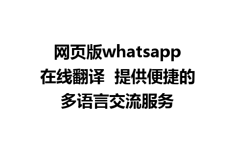 网页版whatsapp在线翻译  提供便捷的多语言交流服务