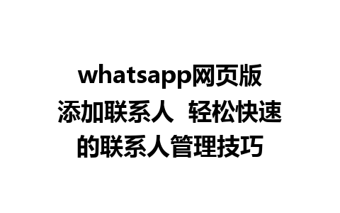 whatsapp网页版添加联系人  轻松快速的联系人管理技巧