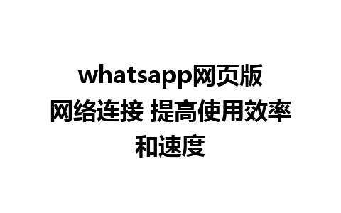 whatsapp网页版网络连接 提高使用效率和速度